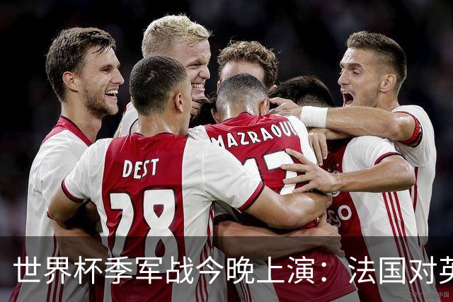 世界杯季军战今晚上演：法国对英格兰，观赛指南全在这里