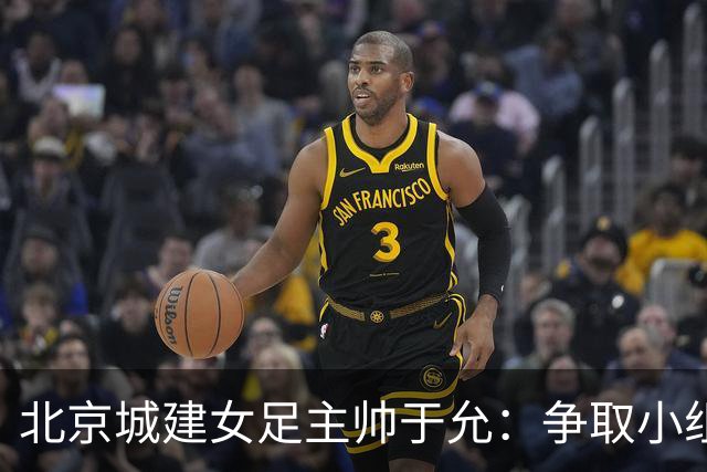 北京城建女足主帅于允：争取小组出线，把女足亚冠比赛带到北京