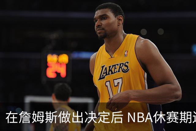 在詹姆斯做出决定后 NBA休赛期还将上演哪些大戏？