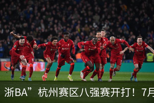 浙BA”杭州赛区八强赛开打！7月21日赛况、22日赛程一览