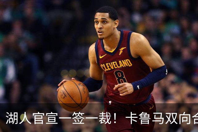 湖人官宣一签一裁！卡鲁马双向合同加盟穿47号 紫金军16+3新阵出炉