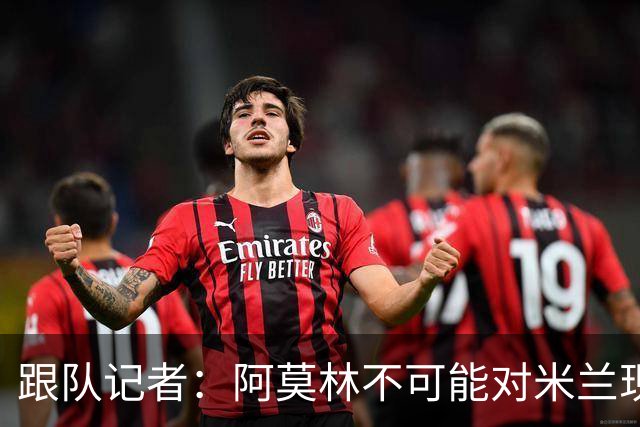 跟队记者：阿莫林不可能对米兰现有阵容满意，卖人得抓紧