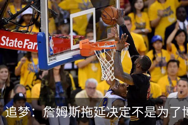 追梦：詹姆斯拖延决定不是为了博眼球 他内心真的很挣扎很纠结