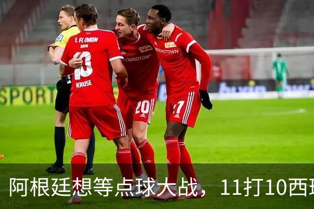 阿根廷想等点球大战，11打10西班牙开始起高球-国际足球-足球话题区-虎扑社区