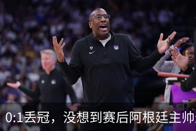 0:1丢冠，没想到赛后阿根廷主帅这样说，没预料到全场被限制了