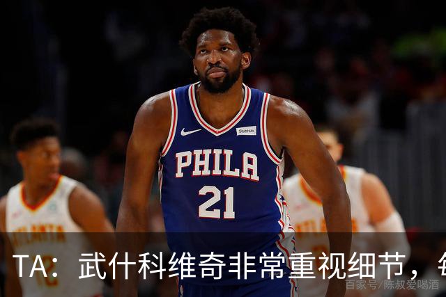 TA：武什科维奇非常重视细节，每场比赛之前都与分析师联系